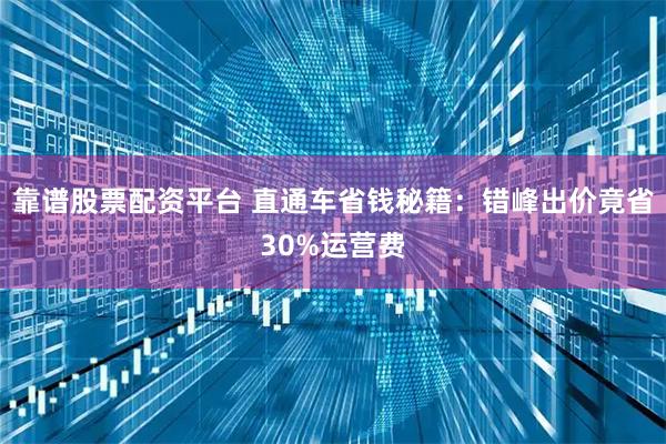 靠谱股票配资平台 直通车省钱秘籍：错峰出价竟省30%运营费