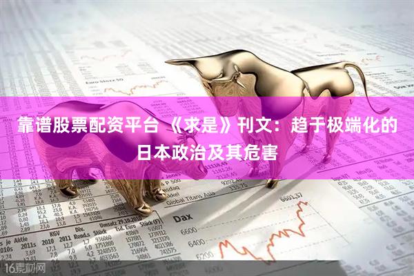 靠谱股票配资平台 《求是》刊文：趋于极端化的日本政治及其危害