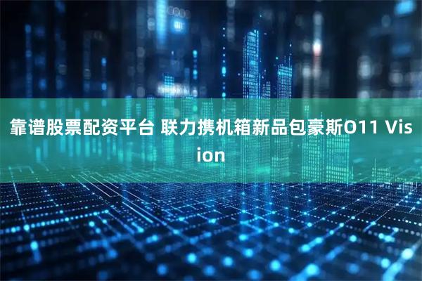 靠谱股票配资平台 联力携机箱新品包豪斯O11 Vision