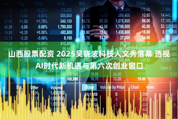山西股票配资 2025吴晓波科技人文秀落幕 透视AI时代新机遇与第六次创业窗口