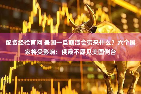 配资经验官网 美国一旦崩溃会带来什么？六个国家将受影响：俄最不愿见美国倒台