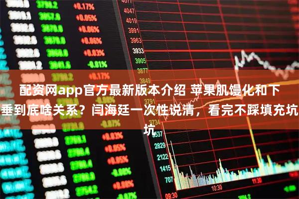 配资网app官方最新版本介绍 苹果肌馒化和下垂到底啥关系？闫海廷一次性说清，看完不踩填充坑