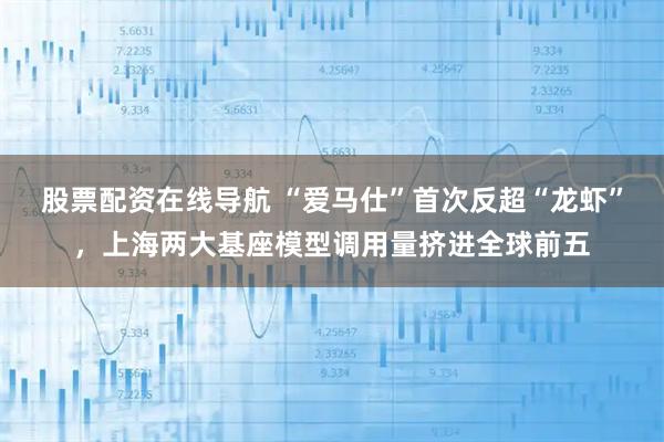 股票配资在线导航 “爱马仕”首次反超“龙虾”，上海两大基座模型调用量挤进全球前五