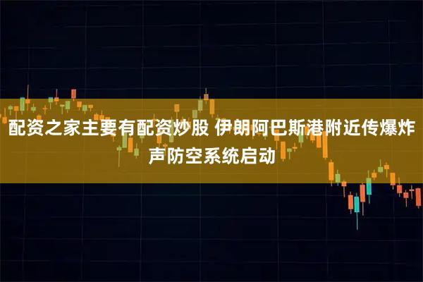 配资之家主要有配资炒股 伊朗阿巴斯港附近传爆炸声　防空系统启动