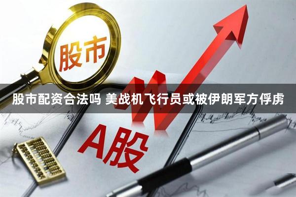 股市配资合法吗 美战机飞行员或被伊朗军方俘虏