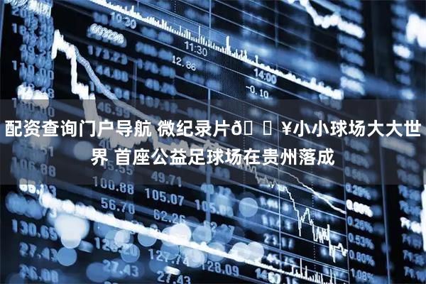 配资查询门户导航 微纪录片🎥小小球场大大世界 首座公益足球场在贵州落成