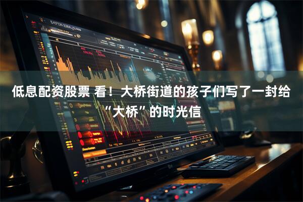 低息配资股票 看！大桥街道的孩子们写了一封给“大桥”的时光信